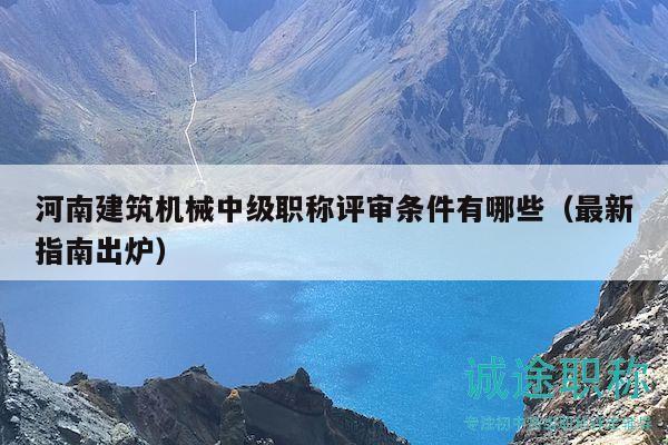 河南建筑機械中級職稱評審條件有哪些（最新指南出爐）