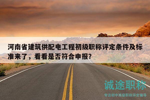 河南省建筑供配電工程初級職稱評定條件及標準來了，看看是否符合申報？