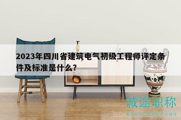 2023年四川省建筑電氣初級(jí)工程師評(píng)定條件及標(biāo)準(zhǔn)是什么？
