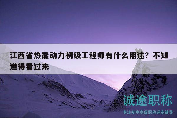 江西省熱能動力初級工程師有什么用途？不知道得看過來