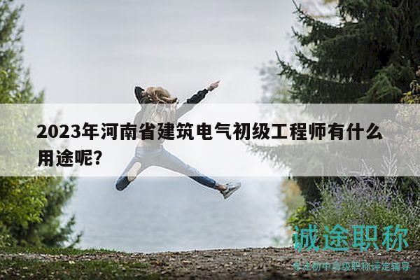2023年河南省建筑電氣初級(jí)工程師有什么用途呢？