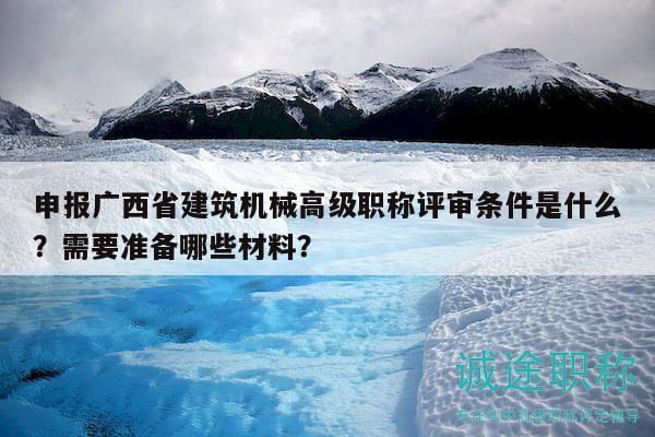 申報(bào)廣西省建筑機(jī)械高級(jí)職稱評(píng)審條件是什么？需要準(zhǔn)備哪些材料？