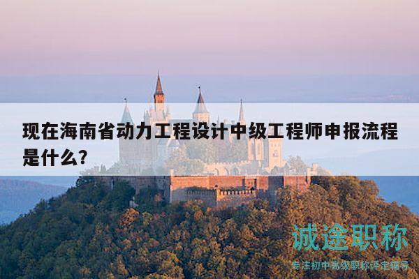 現(xiàn)在海南省動力工程設(shè)計中級工程師申報流程是什么？