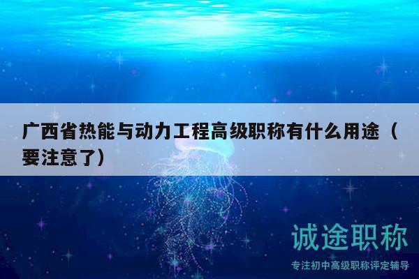廣西省熱能與動(dòng)力工程高級(jí)職稱有什么用途（要注意了）