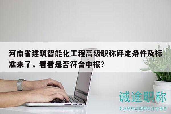 河南省建筑智能化工程高級(jí)職稱評(píng)定條件及標(biāo)準(zhǔn)來了，看看是否符合申報(bào)？