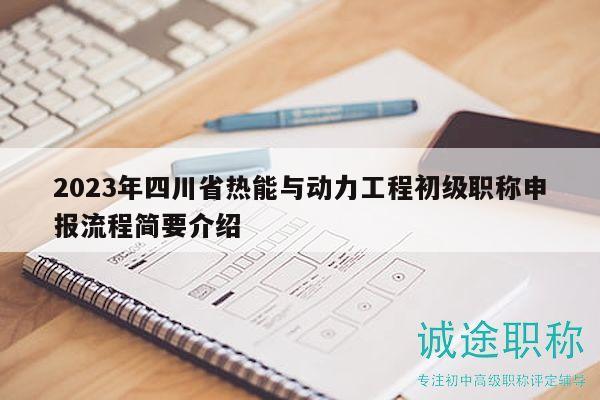 2023年四川省熱能與動(dòng)力工程初級(jí)職稱申報(bào)流程簡(jiǎn)要介紹