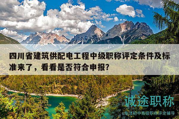四川省建筑供配電工程中級(jí)職稱評(píng)定條件及標(biāo)準(zhǔn)來(lái)了，看看是否符合申報(bào)？