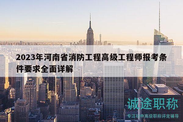 2023年河南省消防工程高級工程師報考條件要求全面詳解