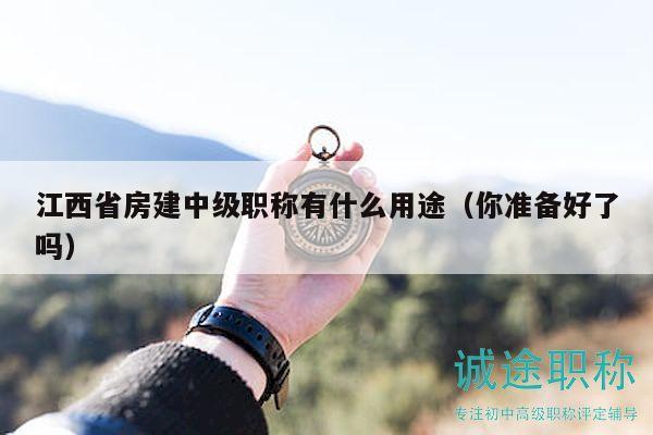 江西省房建中級職稱有什么用途（你準備好了嗎）