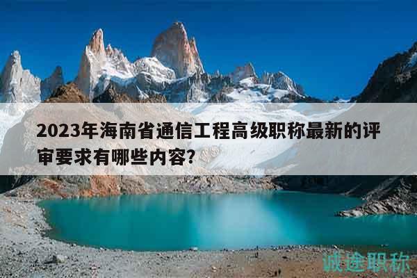 2023年海南省通信工程高級職稱最新的評審要求有哪些內(nèi)容？