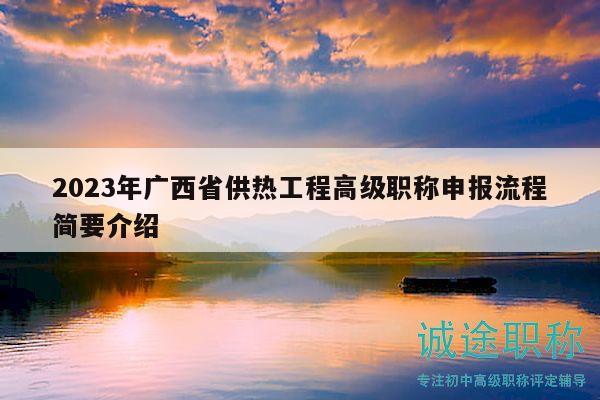 2023年廣西省供熱工程高級(jí)職稱申報(bào)流程簡(jiǎn)要介紹