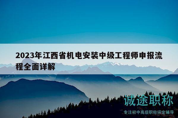 2023年江西省機電安裝中級工程師申報流程全面詳解