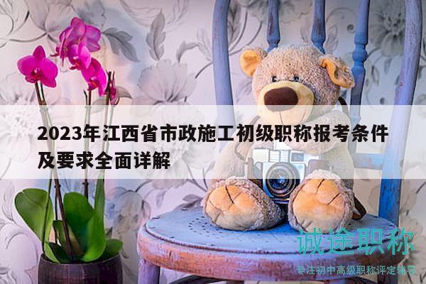 2023年江西省市政施工初級職稱報考條件及要求全面詳解