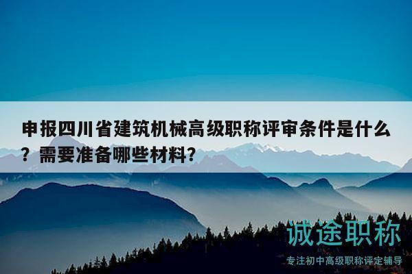 申報四川省建筑機械高級職稱評審條件是什么？需要準備哪些材料？