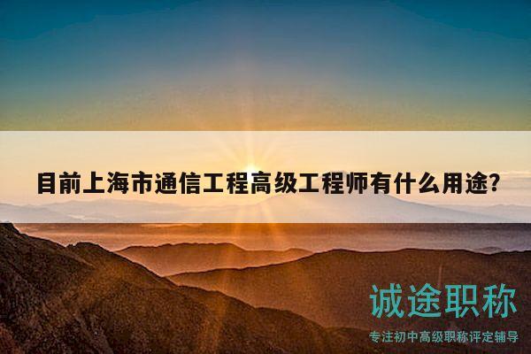 目前上海市通信工程高級(jí)工程師有什么用途？