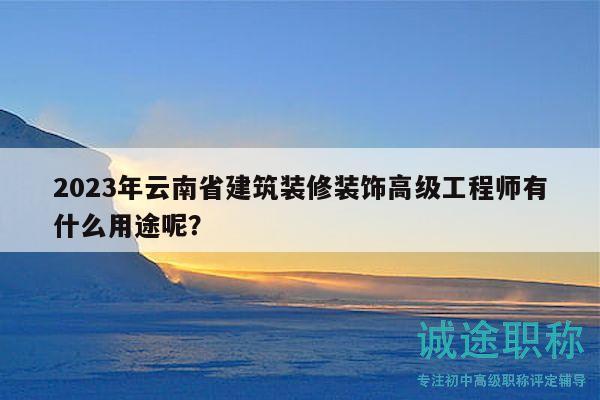 2023年云南省建筑裝修裝飾高級工程師有什么用途呢？