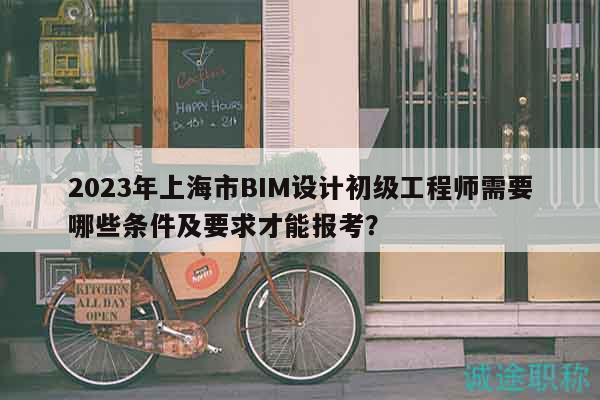 2023年上海市BIM設(shè)計(jì)初級工程師需要哪些條件及要求才能報(bào)考？