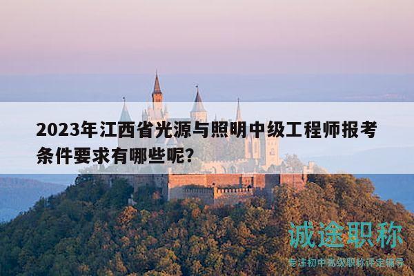 2023年江西省光源與照明中級工程師報考條件要求有哪些呢？