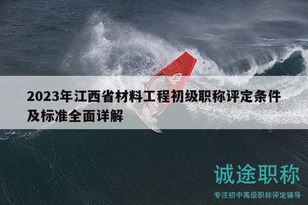 2023年江西省材料工程初級職稱評定條件及標(biāo)準(zhǔn)全面詳解