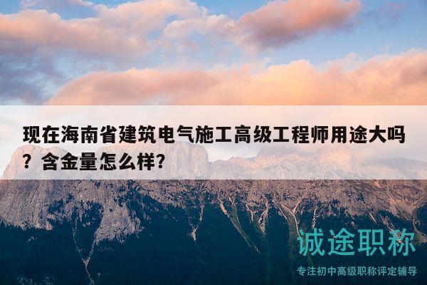 現(xiàn)在海南省建筑電氣施工高級工程師用途大嗎？含金量怎么樣？