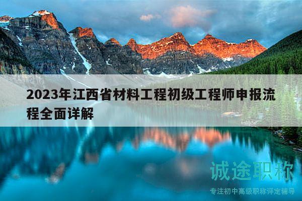 2023年江西省材料工程初級工程師申報流程全面詳解