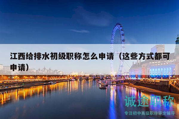江西給排水初級(jí)職稱怎么申請(qǐng)（這些方式都可申請(qǐng)）