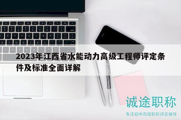 2023年江西省水能動力高級工程師評定條件及標(biāo)準(zhǔn)全面詳解