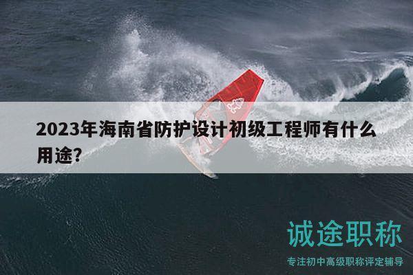 2023年海南省防護(hù)設(shè)計初級工程師有什么用途？