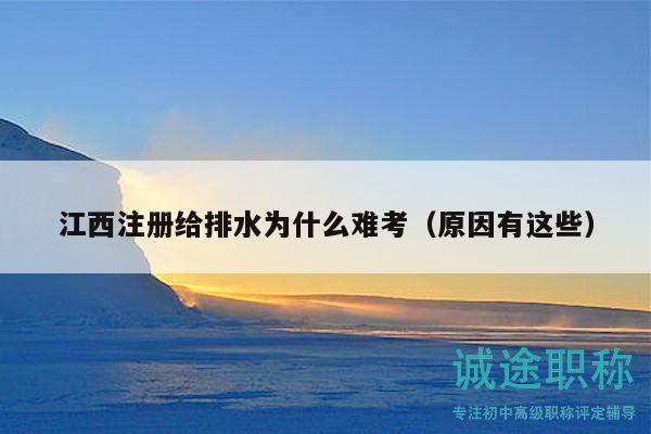 江西注冊(cè)給排水為什么難考（原因有這些）