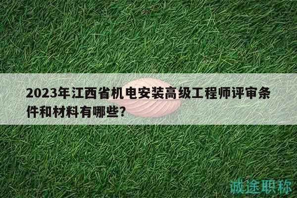2023年江西省機電安裝高級工程師評審條件和材料有哪些？