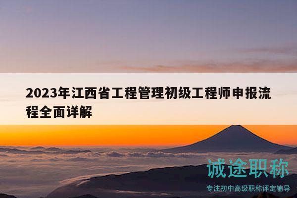 2023年江西省工程管理初級(jí)工程師申報(bào)流程全面詳解