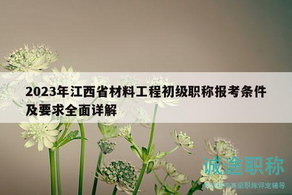 2023年江西省材料工程初級職稱報(bào)考條件及要求全面詳解