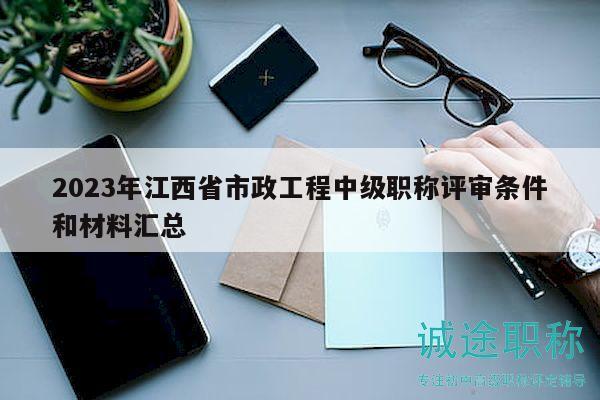 2023年江西省市政工程中級職稱評審條件和材料匯總