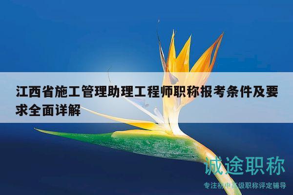 江西省施工管理助理工程師職稱報(bào)考條件及要求全面詳解