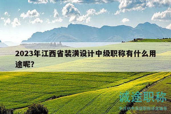 2023年江西省裝潢設(shè)計(jì)中級(jí)職稱(chēng)有什么用途呢？