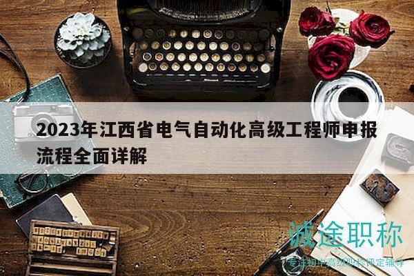 2023年江西省電氣自動化高級工程師申報流程全面詳解