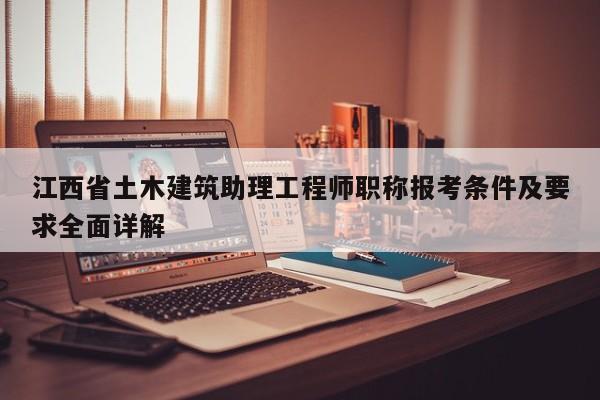江西省土木建筑助理工程師職稱報考條件及要求全面詳解