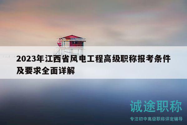 2023年江西省風(fēng)電工程高級職稱報考條件及要求全面詳解