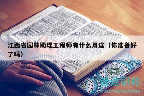 江西省園林助理工程師有什么用途（你準(zhǔn)備好了嗎）