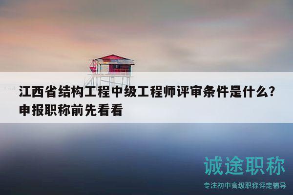 江西省結(jié)構(gòu)工程中級(jí)工程師評(píng)審條件是什么？申報(bào)職稱(chēng)前先看看
