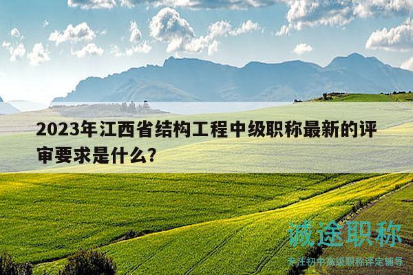 2023年江西省結(jié)構(gòu)工程中級(jí)職稱最新的評(píng)審要求是什么？