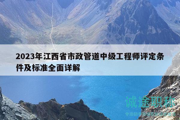 2023年江西省市政管道中級工程師評定條件及標(biāo)準(zhǔn)全面詳解
