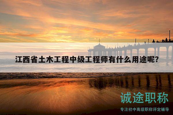 江西省土木工程中級(jí)工程師有什么用途呢？