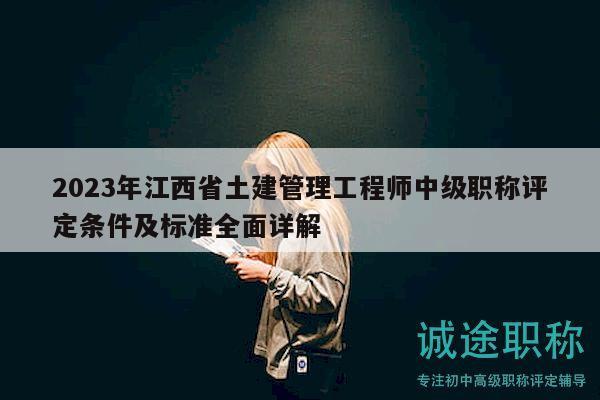 2023年江西省土建管理工程師中級(jí)職稱評(píng)定條件及標(biāo)準(zhǔn)全面詳解