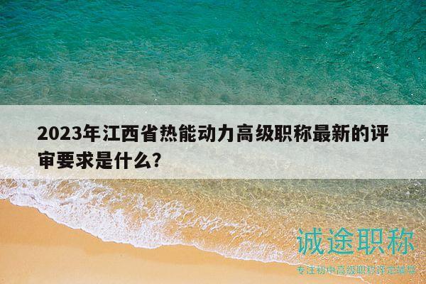2023年江西省熱能動力高級職稱最新的評審要求是什么？