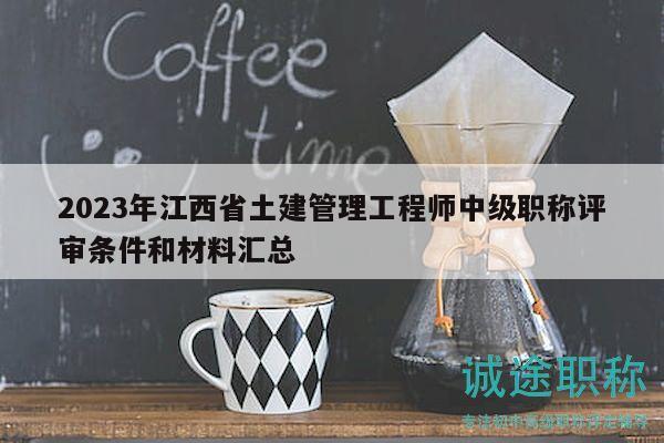 2023年江西省土建管理工程師中級職稱評審條件和材料匯總