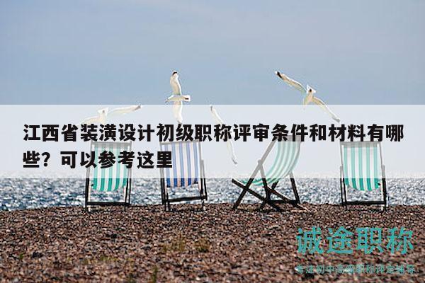 江西省裝潢設計初級職稱評審條件和材料有哪些？可以參考這里