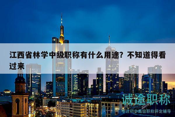 江西省林學(xué)中級(jí)職稱有什么用途？不知道得看過來