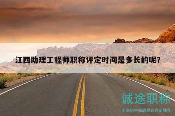 江西助理工程師職稱(chēng)評(píng)定時(shí)間是多長(zhǎng)的呢？