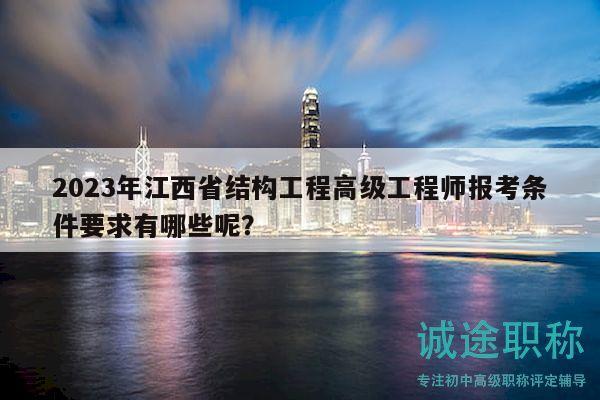 2023年江西省結(jié)構(gòu)工程高級(jí)工程師報(bào)考條件要求有哪些呢？